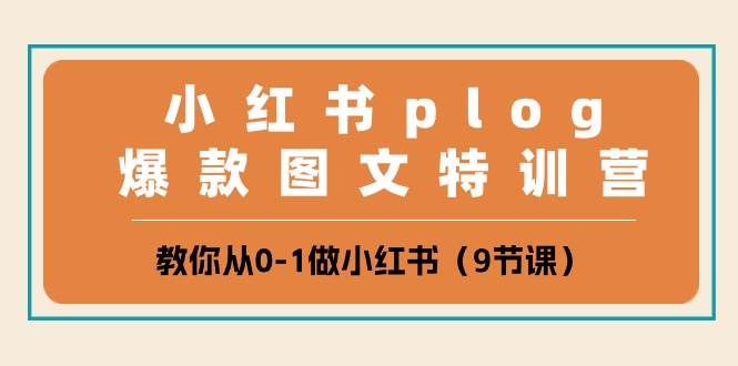 小红书 plog爆款图文特训营，教你从0-1做小红书（9节课）网创库-网创项目资源站-副业项目-创业项目-搞钱项目网创库