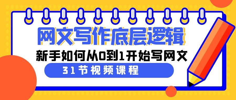 网文写作底层逻辑，新手如何从0到1开始写网文（31节课）网创库-网创项目资源站-副业项目-创业项目-搞钱项目网创库