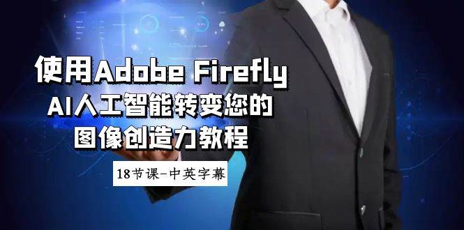 使用Adobe Firefly AI人工智能转变您的图像创造力教程-18节课-中英字幕网创库-网创项目资源站-副业项目-创业项目-搞钱项目网创库