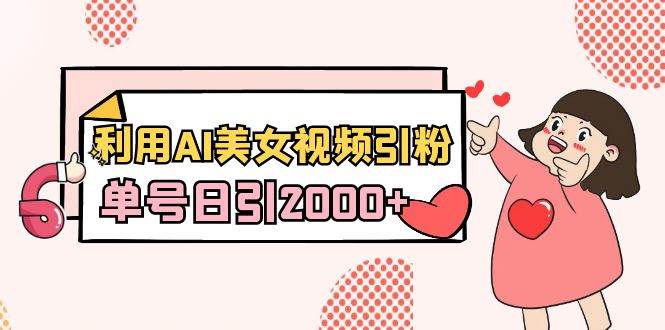 利用AI美女视频引粉，单号日引2000+，新手也能干（教程+软件）网创库-网创项目资源站-副业项目-创业项目-搞钱项目网创库