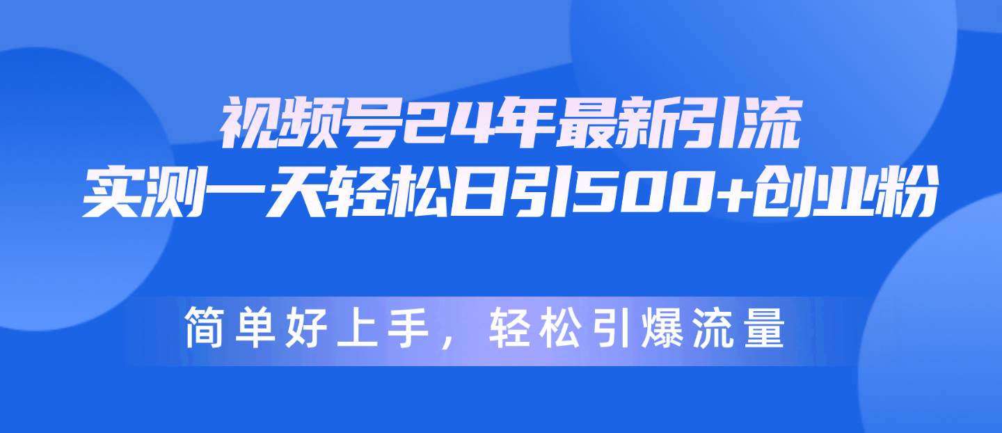 视频号24年最新引流，一天轻松日引500+创业粉，简单好上手，轻松引爆流量网创库-网创项目资源站-副业项目-创业项目-搞钱项目网创库