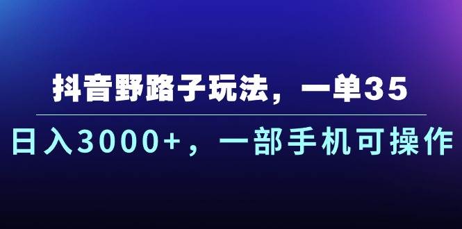 抖音野路子玩法，一单35.日入3000+，一部手机可操作网创库-网创项目资源站-副业项目-创业项目-搞钱项目网创库