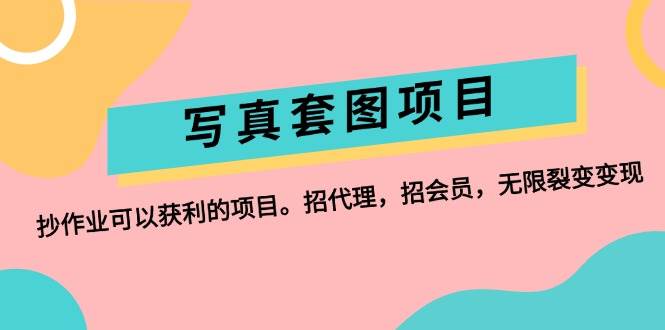 写真套图项目：抄作业可以获利的项目。招代理，招会员，无限裂变变现网创库-网创项目资源站-副业项目-创业项目-搞钱项目网创库