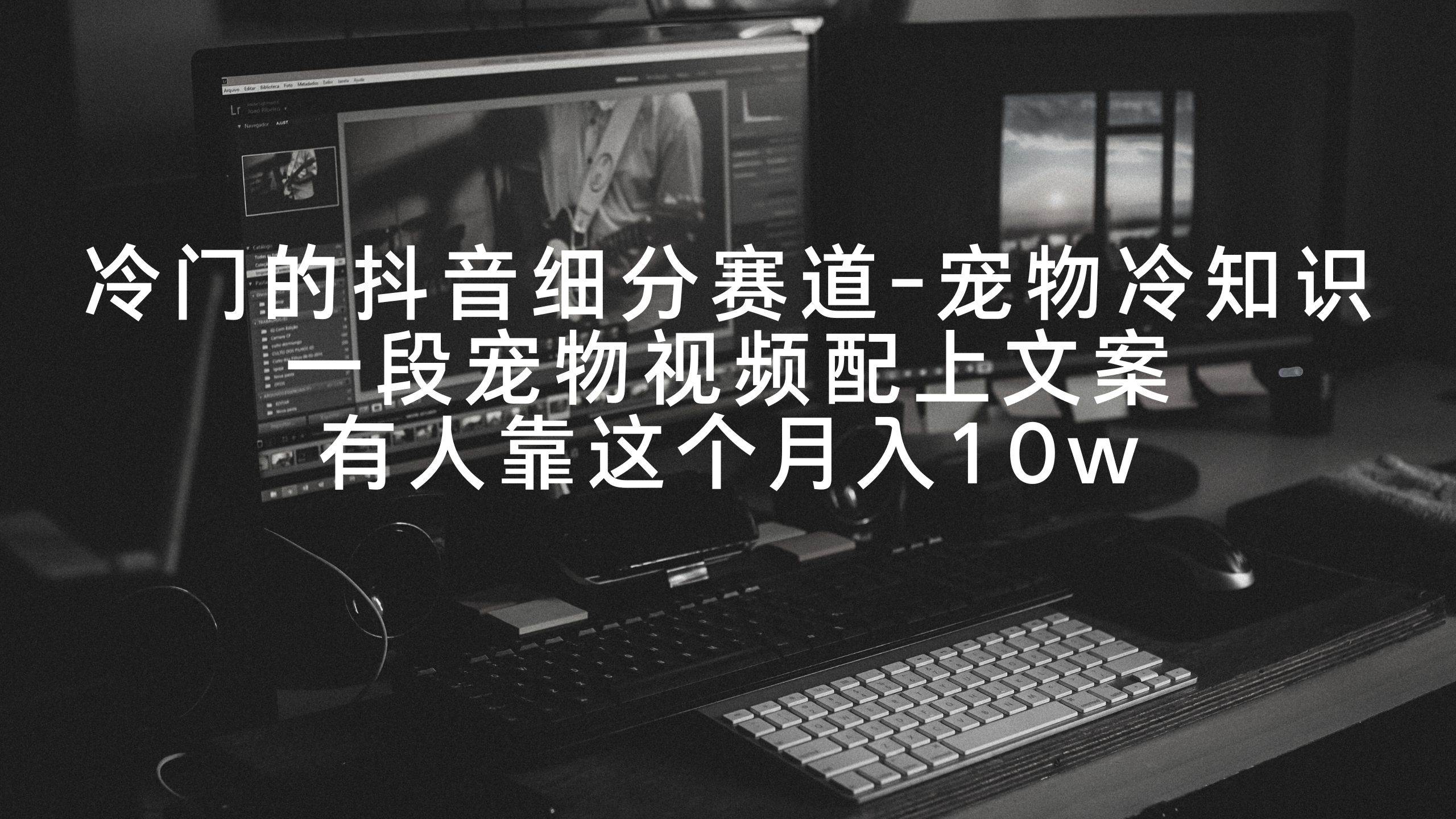 冷门的抖音细分赛道-宠物冷知识，一段宠物视频配上文案，有人靠这个月入10w网创库-网创项目资源站-副业项目-创业项目-搞钱项目网创库