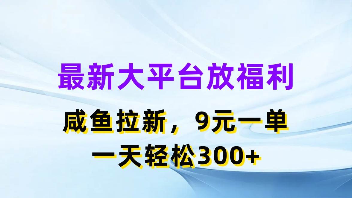 最新蓝海项目，闲鱼平台放福利，拉新一单9元，轻轻松松日入300+网创库-网创项目资源站-副业项目-创业项目-搞钱项目网创库
