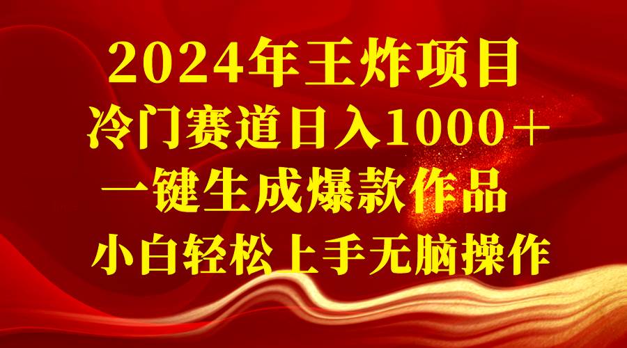 2024年王炸项目 冷门赛道日入1000＋一键生成爆款作品 小白轻松上手无脑操作网创库-网创项目资源站-副业项目-创业项目-搞钱项目网创库