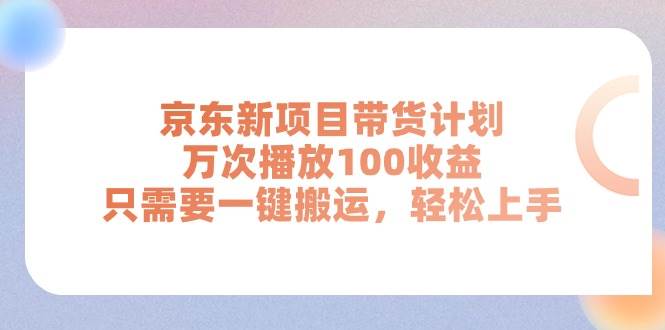 京东新项目带货计划，万次播放100收益，只需要一键搬运，轻松上手网创库-网创项目资源站-副业项目-创业项目-搞钱项目网创库