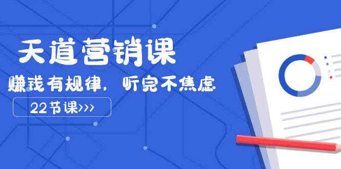 天道-营销课2023，赚钱有规律，听完不焦虑（22节课）网创库-网创项目资源站-副业项目-创业项目-搞钱项目网创库