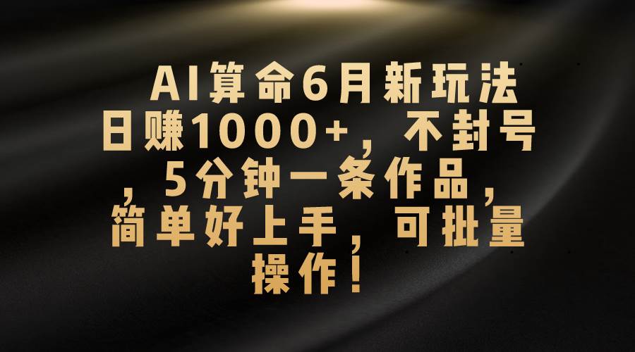 AI算命6月新玩法，日赚1000+，不封号，5分钟一条作品，简单好上手，可…网创库-网创项目资源站-副业项目-创业项目-搞钱项目网创库