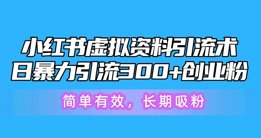 小红书虚拟资料引流术，日暴力引流300+创业粉，简单有效，长期吸粉网创库-网创项目资源站-副业项目-创业项目-搞钱项目网创库