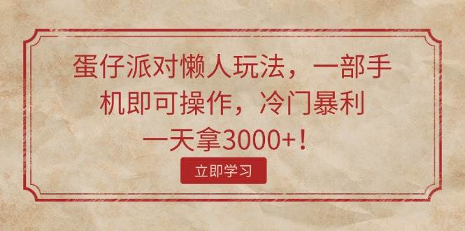 蛋仔派对懒人玩法，一部手机即可操作，冷门暴利，一天拿3000+！网创库-网创项目资源站-副业项目-创业项目-搞钱项目网创库