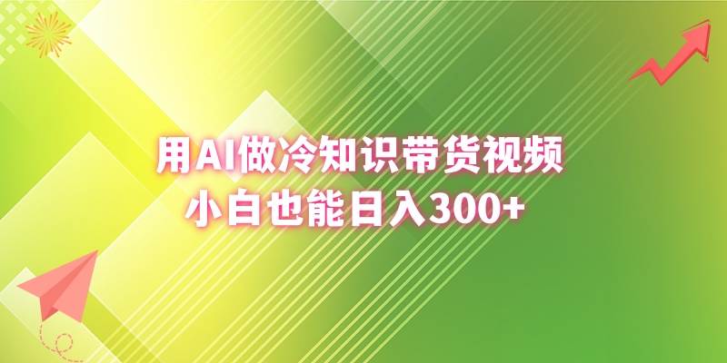 用AI做冷知识带货视频，小白也能日入300+网创库-网创项目资源站-副业项目-创业项目-搞钱项目网创库