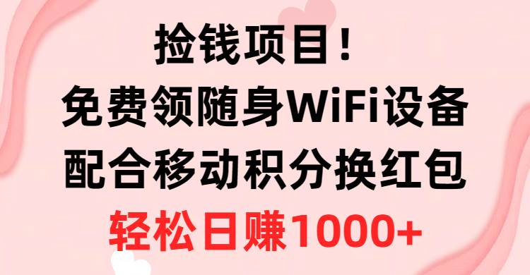 捡钱项目！免费领随身WiFi设备+移动积分换红包，有手就行，轻松日赚1000+网创库-网创项目资源站-副业项目-创业项目-搞钱项目网创库
