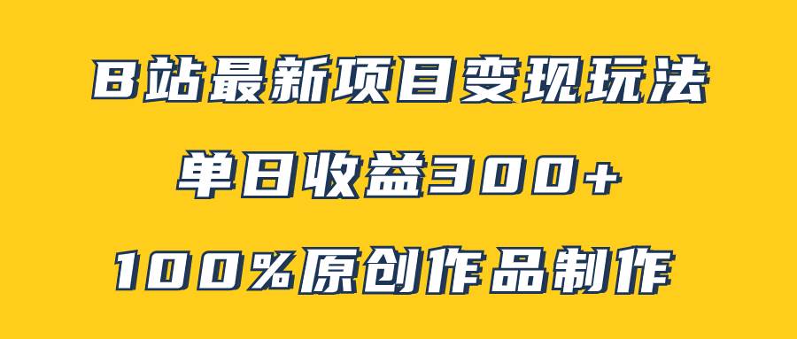 B站最新变现项目玩法，100%原创作品轻松制作，矩阵操作单日收益300+网创库-网创项目资源站-副业项目-创业项目-搞钱项目网创库