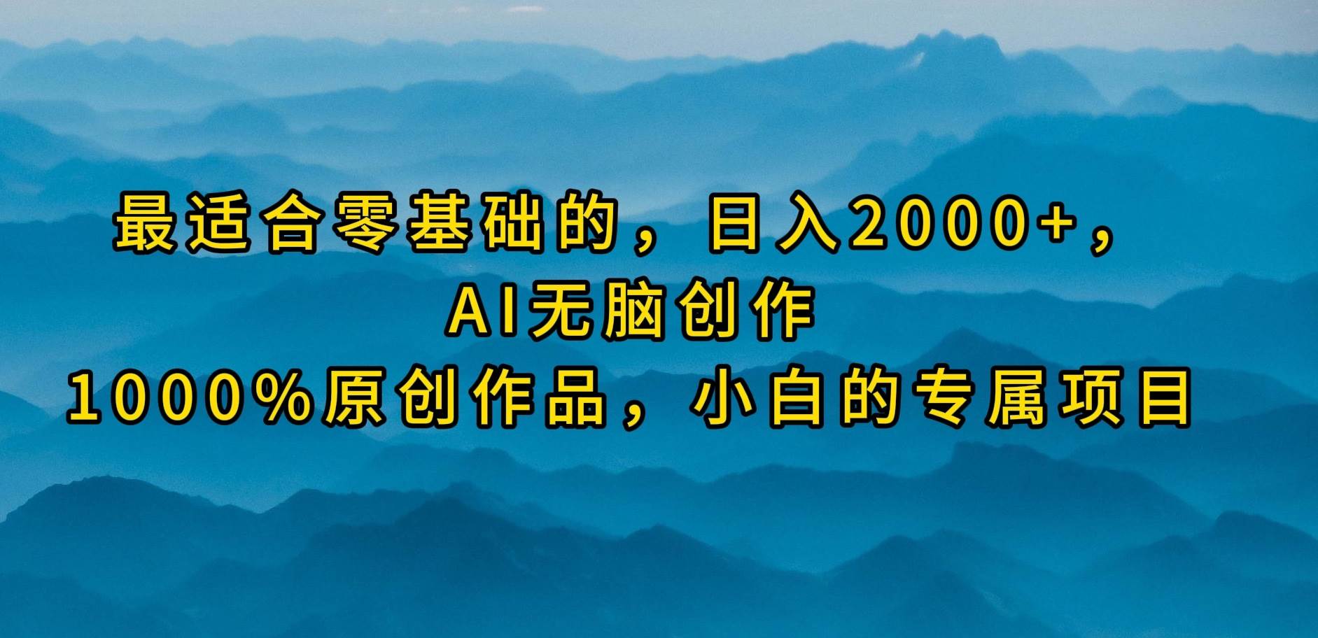 最适合零基础的，日入2000+，AI无脑创作，100%原创作品，小白的专属项目网创库-网创项目资源站-副业项目-创业项目-搞钱项目网创库