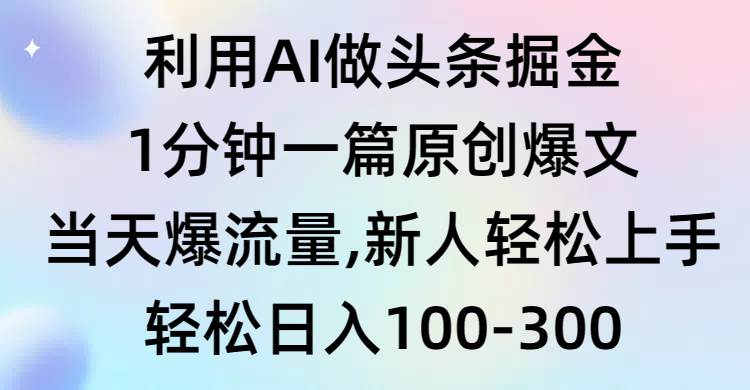利用AI做头条掘金，1分钟一篇原创爆文，当天爆流量，新人轻松上手网创库-网创项目资源站-副业项目-创业项目-搞钱项目网创库
