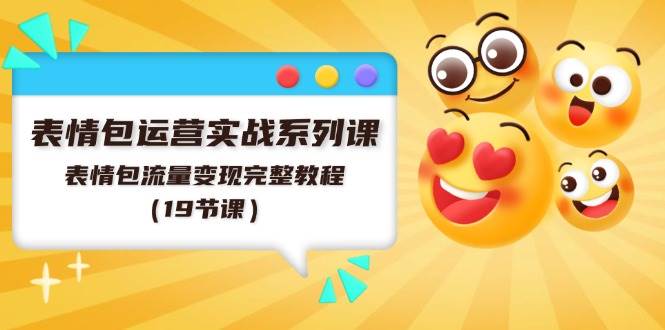 表情包运营实战系列课，表情包流量变现完整教程（19节课）网创库-网创项目资源站-副业项目-创业项目-搞钱项目网创库
