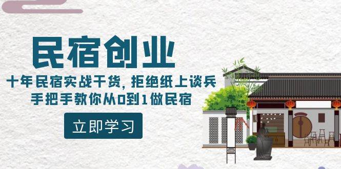 民宿创业：十年民宿实战干货，拒绝纸上谈兵，手把手教你从0到1做民宿网创库-网创项目资源站-副业项目-创业项目-搞钱项目网创库