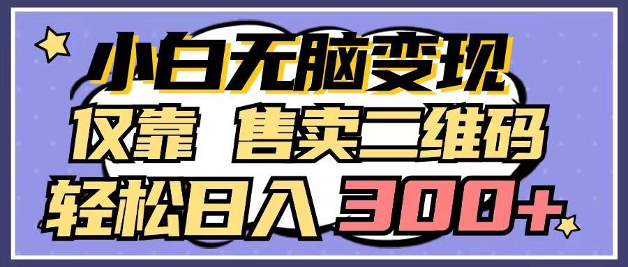 小白无脑变现，仅靠售卖二维码，轻松日入300+网创库-网创项目资源站-副业项目-创业项目-搞钱项目网创库