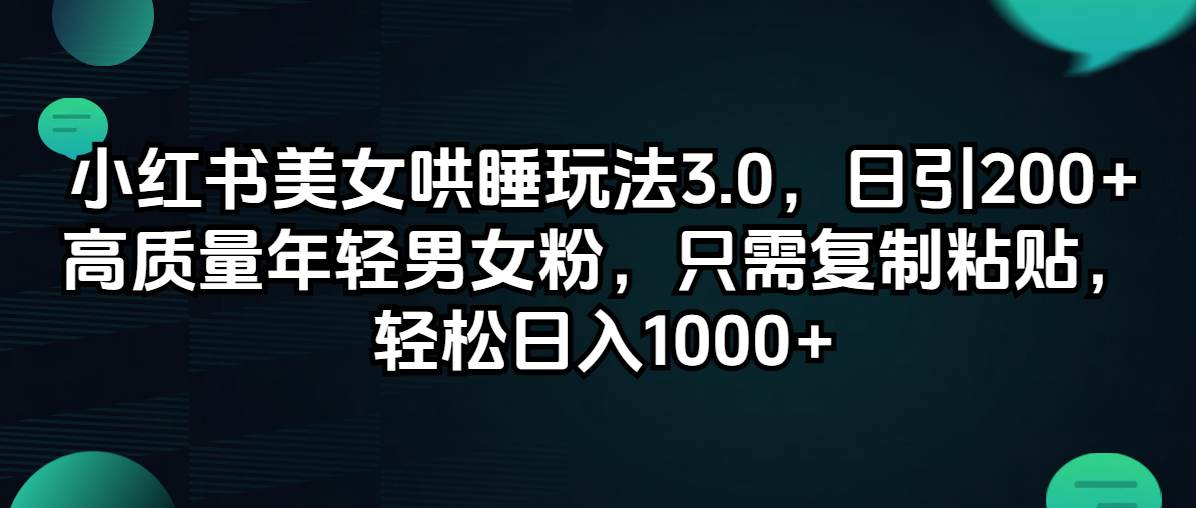 小红书美女哄睡玩法3.0，日引200+高质量年轻男女粉，只需复制粘贴，轻…网创库-网创项目资源站-副业项目-创业项目-搞钱项目网创库