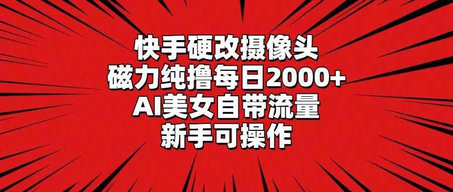 快手硬改摄像头，磁力纯撸每日2000+，AI美女自带流量，新手可操作网创库-网创项目资源站-副业项目-创业项目-搞钱项目网创库