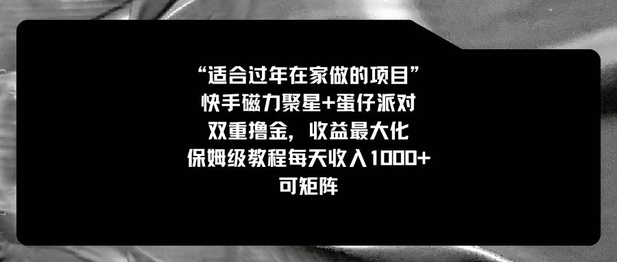 适合过年在家做的项目，快手磁力+蛋仔派对，双重撸金，收益最大化，保姆级教程网创库-网创项目资源站-副业项目-创业项目-搞钱项目网创库