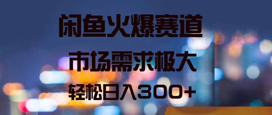 闲鱼火爆赛道，市场需求极大，轻松日入300+网创库-网创项目资源站-副业项目-创业项目-搞钱项目网创库