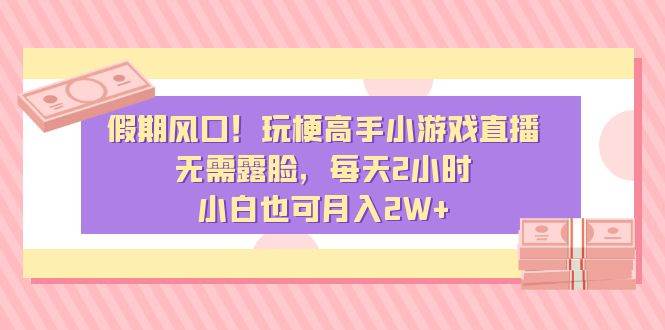 假期风口！玩梗高手小游戏直播，无需露脸，每天2小时，小白也可月入2W+网创库-网创项目资源站-副业项目-创业项目-搞钱项目网创库
