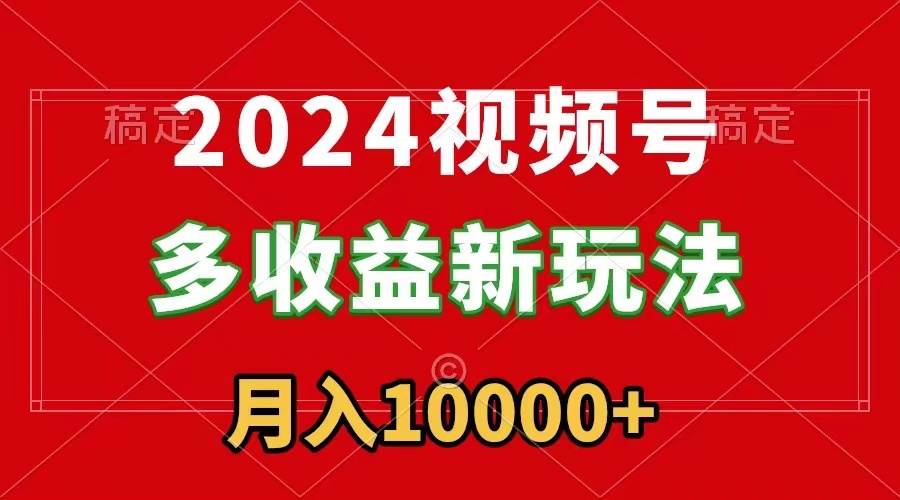 2024视频号多收益新玩法，每天5分钟，月入1w+，新手小白都能简单上手网创库-网创项目资源站-副业项目-创业项目-搞钱项目网创库