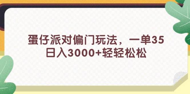 蛋仔派对偏门玩法，一单35，日入3000+轻轻松松网创库-网创项目资源站-副业项目-创业项目-搞钱项目网创库