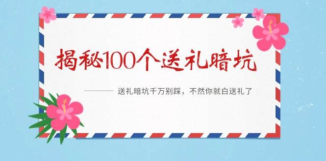 《揭秘100个送礼暗坑》——送礼暗坑千万别踩，不然你就白送礼了网创库-网创项目资源站-副业项目-创业项目-搞钱项目网创库