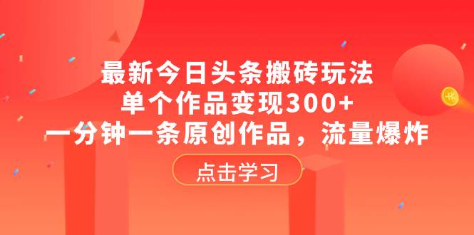 最新今日头条搬砖玩法，单个作品变现300+，一分钟一条原创作品，流量爆炸网创库-网创项目资源站-副业项目-创业项目-搞钱项目网创库