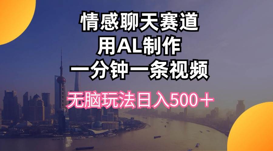 情感聊天赛道用al制作一分钟一条视频无脑玩法日入500＋网创库-网创项目资源站-副业项目-创业项目-搞钱项目网创库
