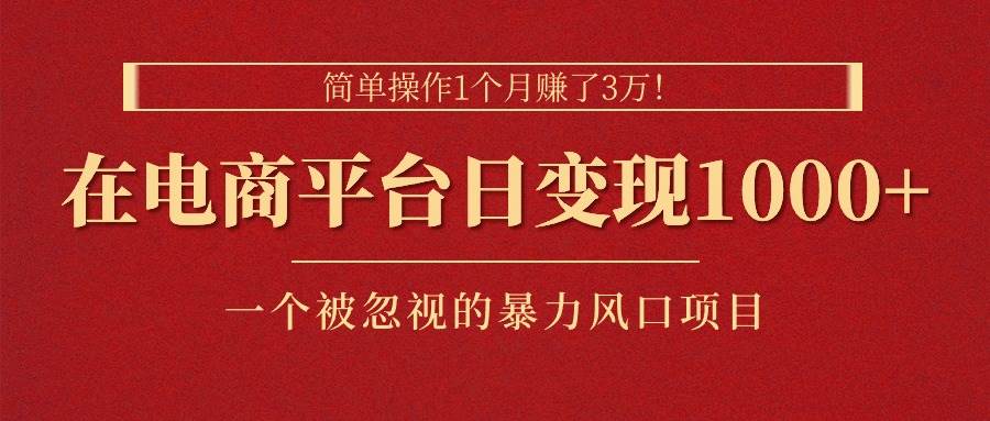 简单操作1个月赚了3万！在电商平台日变现1000+！一个被忽视的暴力风口…网创库-网创项目资源站-副业项目-创业项目-搞钱项目网创库