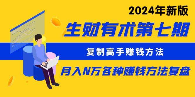 生财有术第七期：复制高手赚钱方法 月入N万各种方法复盘（更新到24年0313）网创库-网创项目资源站-副业项目-创业项目-搞钱项目网创库