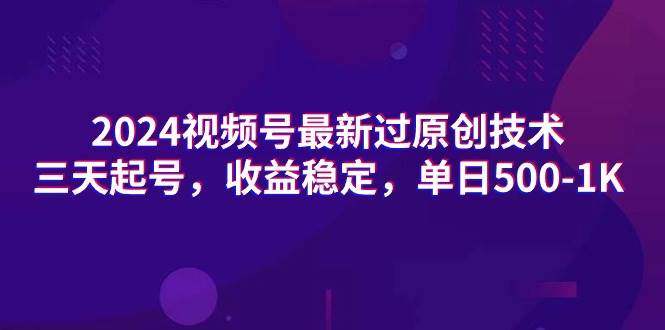 2024视频号最新过原创技术，三天起号，收益稳定，单日500-1K网创库-网创项目资源站-副业项目-创业项目-搞钱项目网创库
