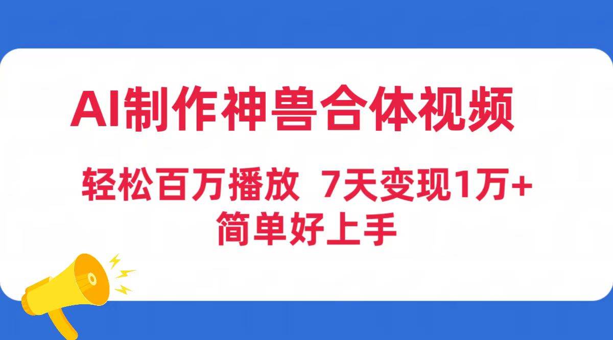 AI制作神兽合体视频，轻松百万播放，七天变现1万+简单好上手（工具+素材）网创库-网创项目资源站-副业项目-创业项目-搞钱项目网创库