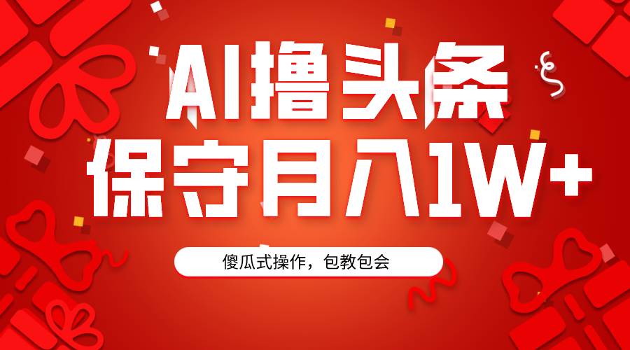 AI撸头条3天必起号，傻瓜操作3分钟1条，复制粘贴月入1W+。网创库-网创项目资源站-副业项目-创业项目-搞钱项目网创库