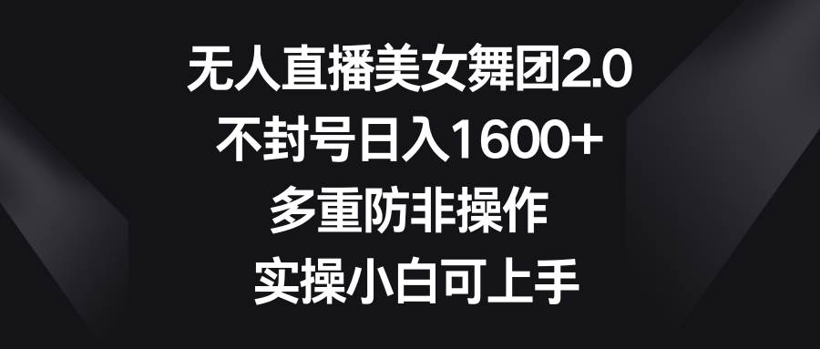 无人直播美女舞团2.0，不封号日入1600+，多重防非操作， 实操小白可上手网创库-网创项目资源站-副业项目-创业项目-搞钱项目网创库