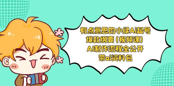 有点意思的小绿-Ai起号爆款纲要(视频课) AI制作流程全公开，附带ai资料包网创库-网创项目资源站-副业项目-创业项目-搞钱项目网创库