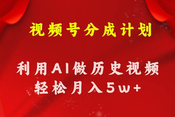 视频号创作分成计划  利用AI做历史知识科普视频 月收益轻松50000+网创库-网创项目资源站-副业项目-创业项目-搞钱项目网创库