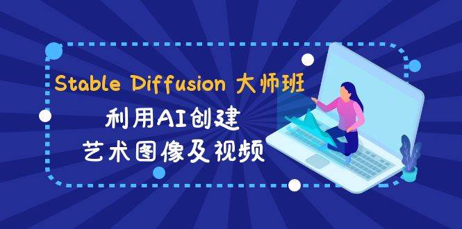 Stable Diffusion 大师班: 利用AI创建艺术图像及视频-31视频课-中英字幕网创库-网创项目资源站-副业项目-创业项目-搞钱项目网创库