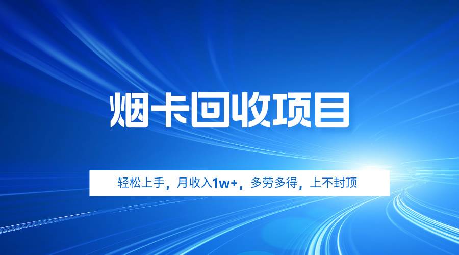 烟卡回收项目，轻松上手，月收入1w+,多劳多得，上不封顶网创库-网创项目资源站-副业项目-创业项目-搞钱项目网创库