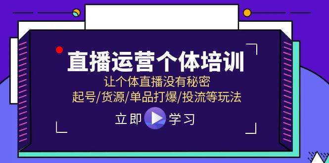 直播运营个体培训，让个体直播没有秘密，起号/货源/单品打爆/投流等玩法网创库-网创项目资源站-副业项目-创业项目-搞钱项目网创库