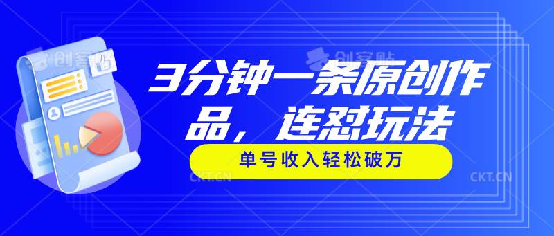 3分钟一条原创作品，连怼玩法，单号收入轻松破万网创库-网创项目资源站-副业项目-创业项目-搞钱项目网创库