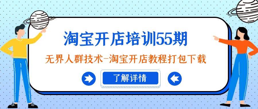 淘宝开店培训55期：无界人群技术-淘宝开店教程打包下载网创库-网创项目资源站-副业项目-创业项目-搞钱项目网创库