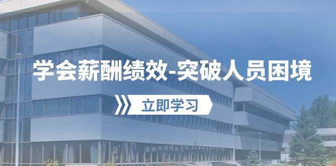 学会薪酬绩效-突破人员困境：建立自己的【薪酬+绩效】体系，企业与员工…网创库-网创项目资源站-副业项目-创业项目-搞钱项目网创库