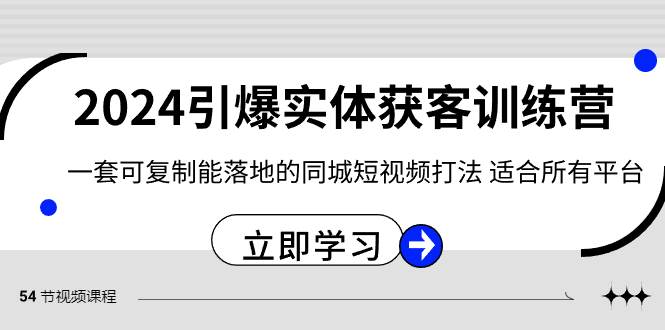 2024·引爆实体获客训练营 一套可复制能落地的同城短视频打法 适合所有平台网创库-网创项目资源站-副业项目-创业项目-搞钱项目网创库