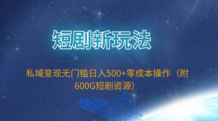 短剧新玩法，私域变现无门槛日入500+零成本操作（附600G短剧资源）网创库-网创项目资源站-副业项目-创业项目-搞钱项目网创库