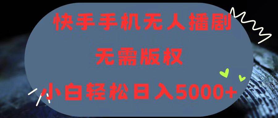 快手手机无人播剧，无需硬改，轻松解决版权问题，小白轻松日入5000+网创库-网创项目资源站-副业项目-创业项目-搞钱项目网创库